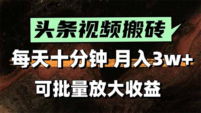 头条视频搬砖，每天10分钟，小白轻松月入3万+，可批量放大收益-阳明聊项目