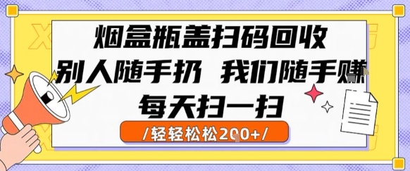 烟盒瓶盖扫码回收，别人随手扔 我们随手挣，闷声发大财，每天扫一扫，轻轻松松2张【揭秘】-阳明聊项目