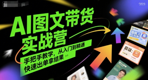 AI图文带货实战营，手把手教学，从入门到精通，快速出单拿结果-阳明聊项目