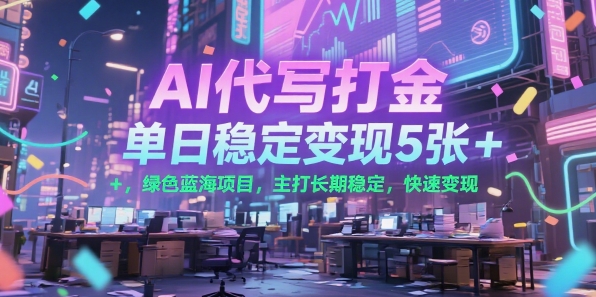 AI代写打金，单日稳定变现5张+，绿色蓝海项目，主打长期稳定，快速变现【揭秘】-阳明聊项目