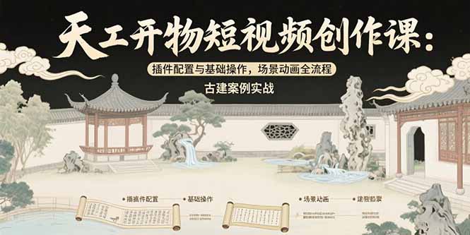 天工开物短视频创作课：插件配置与基础操作，场景动画全流程 古建案例实战-阳明聊项目