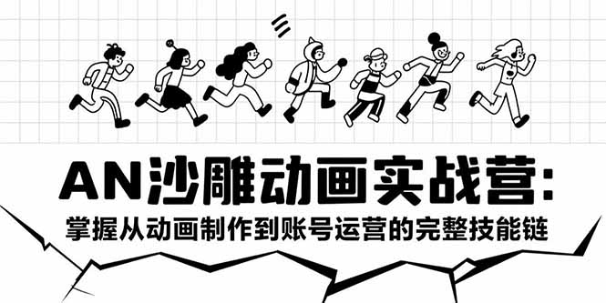 AN沙雕动画实战营：掌握从动画制作到账号运营的完整技能链-阳明聊项目