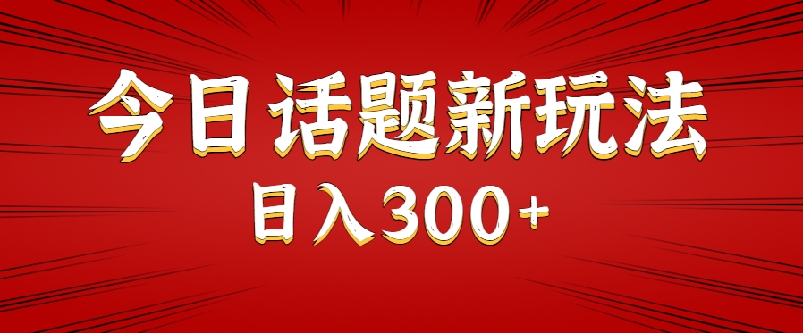 今日话题新玩法，几分钟可以制作一个，多种变现玩法日入300+-阳明聊项目