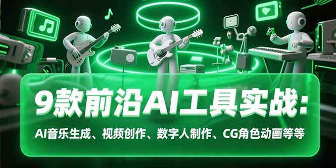 9款前沿AI工具实战课：AI音乐生成、视频创作、数字人制作、CG角色动画等等-阳明聊项目