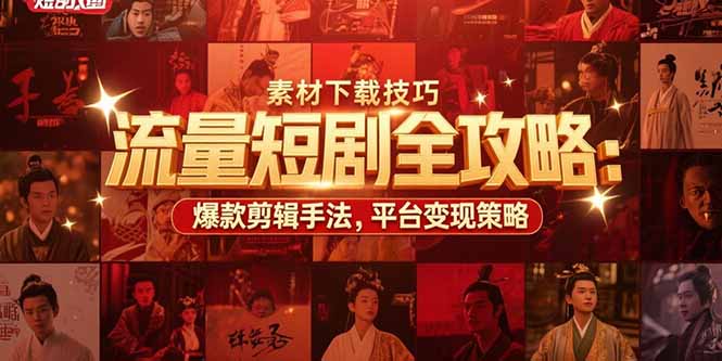 流量短剧全攻略：素材下载技巧，爆款剪辑手法，平台变现策略-阳明聊项目
