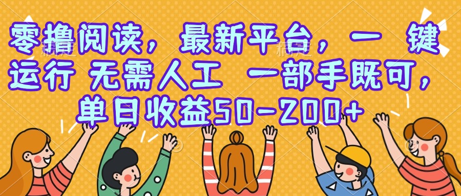 零撸阅读，最新平台，一键运行，无需人工 一部手机即可，单日收益50-200+-阳明聊项目