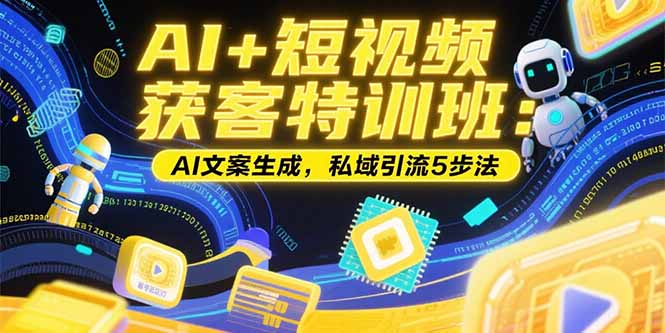 AI+短视频获客特训班：账号定位技巧，AI文案生成，私域引流5步法-阳明聊项目