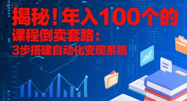 揭秘！年入100个的课程倒卖套路：3 步搭建自动化变现系统-阳明聊项目
