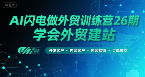AI闪电做外贸训练营26期，学会外贸建站-开发客户-内容营销-订单成交-阳明聊项目