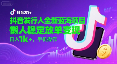 抖音发行人全新蓝海项目，懒人稳定放单变现,，日入1k+，手机操作【揭秘】-阳明聊项目