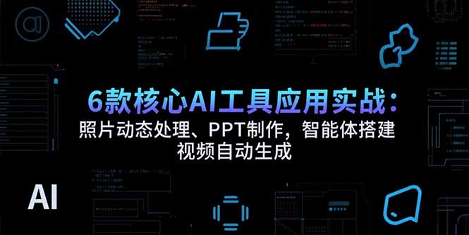 6款核心AI工具应用实战：照片动态处理、PPT制作，智能体搭建 视频自动生成-阳明聊项目